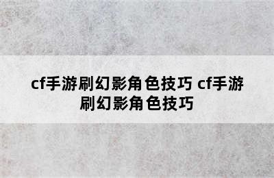 cf手游刷幻影角色技巧 cf手游刷幻影角色技巧